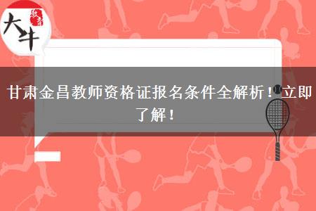 甘肃金昌教师资格证报名条件全解析！立即了解！