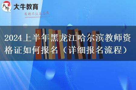 2024上半年黑龙江哈尔滨教师资格证如何报名（详细报名流程）