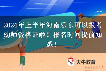 2024年上半年海南乐东可以报考幼师资格证啦！报名时间提前知悉！