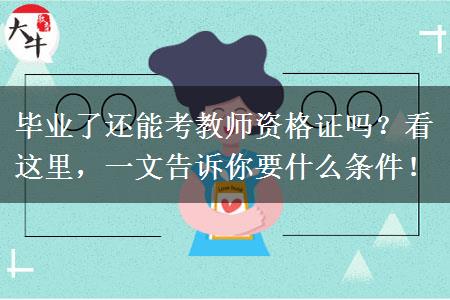 毕业了还能考教师资格证吗？看这里，一文告诉你要什么条件！