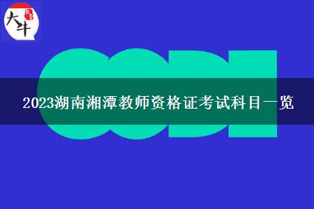 2023湖南湘潭教师资格证考试科目一览