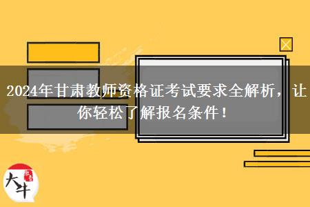 2024年甘肃教师资格证考试要求全解析，让你轻松了解报名条件！