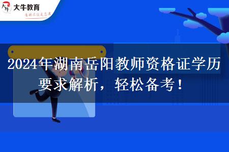 2024年湖南岳阳教师资格证学历要求解析，轻松备考！