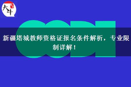 新疆塔城教师资格证报名条件解析，专业限制详解！