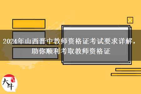 2024年山西晋中教师资格证考试要求详解，助你顺利考取教师资格证