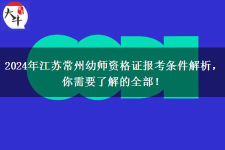 2024年江苏常州幼师资格证报考条件解析，你需要了解的全部！