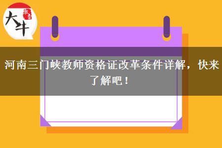 河南三门峡教师资格证改革条件详解，快来了解吧！