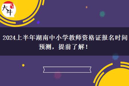 2024上半年湖南中小学教师资格证报名时间预测，提前了解！