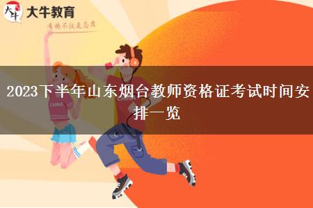 2023下半年山东烟台教师资格证考试时间安排一览