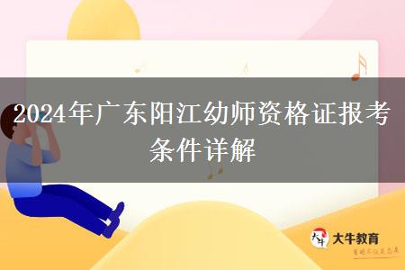 2024年广东阳江幼师资格证报考条件详解