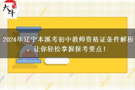 2024年辽宁本溪考初中教师资格证条件解析，让你轻松掌握报考要点！