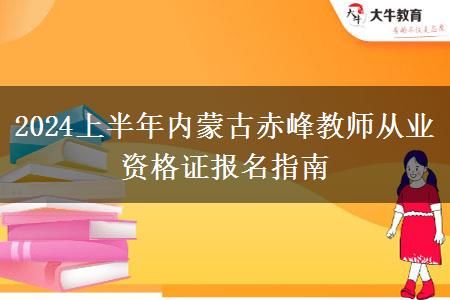 2024上半年内蒙古赤峰教师从业资格证报名指南