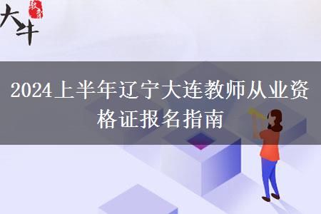 2024上半年辽宁大连教师从业资格证报名指南