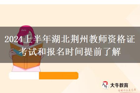 2024上半年湖北荆州教师资格证考试和报名时间提前了解