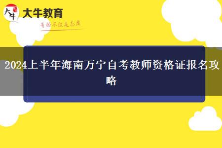 2024上半年海南万宁自考教师资格证报名攻略