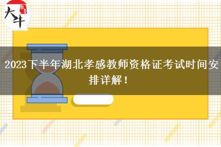 2023下半年湖北孝感教师资格证考试时间安排详解！