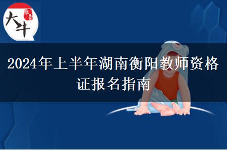 2024年上半年湖南衡阳教师资格证报名指南