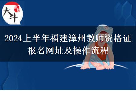 2024上半年福建漳州教师资格证报名网址及操作流程