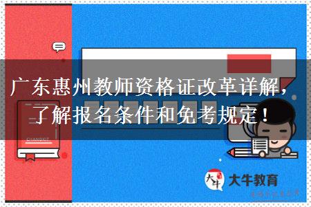 广东惠州教师资格证改革详解，了解报名条件和免考规定！