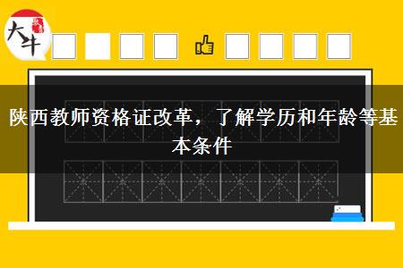 陕西教师资格证改革，了解学历和年龄等基本条件