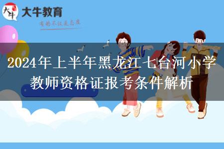 2024年上半年黑龙江七台河小学教师资格证报考条件解析