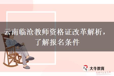 云南临沧教师资格证改革解析，了解报名条件