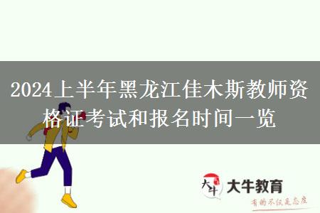 2024上半年黑龙江佳木斯教师资格证考试和报名时间一览