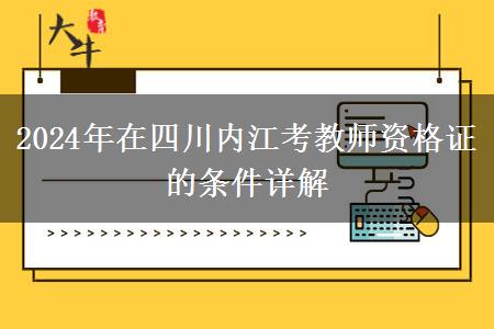 2024年在四川内江考教师资格证的条件详解