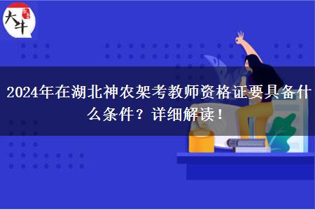 2024年在湖北神农架考教师资格证要具备什么条件？详细解读！