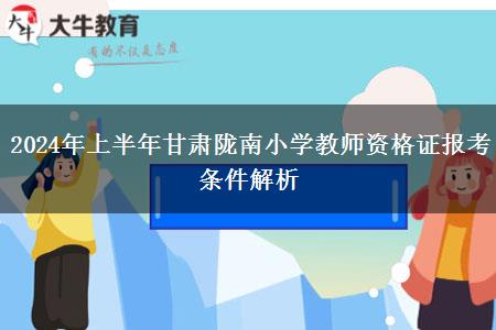 2024年上半年甘肃陇南小学教师资格证报考条件解析