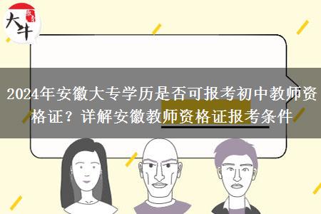 2024年安徽大专学历是否可报考初中教师资格证？详解安徽教师资格证报考条件