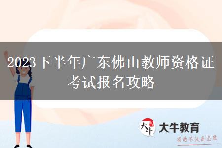 2023下半年广东佛山教师资格证考试报名攻略