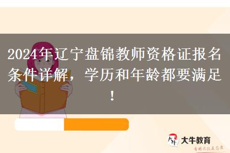 2024年辽宁盘锦教师资格证报名条件详解，学历和年龄都要满足！