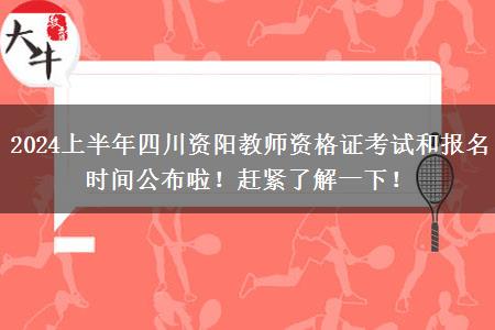 2024上半年四川资阳教师资格证考试和报名时间公布啦！赶紧了解一下！