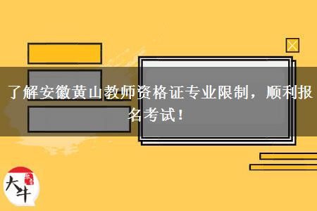 了解安徽黄山教师资格证专业限制，顺利报名考试！