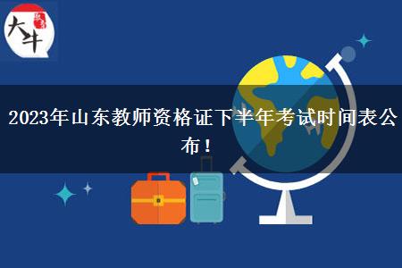 2023年山东教师资格证下半年考试时间表公布！