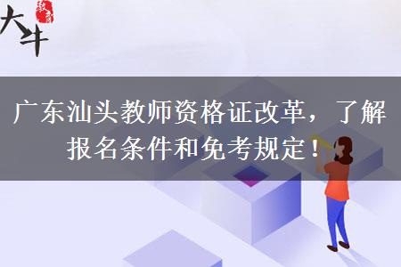 广东汕头教师资格证改革，了解报名条件和免考规定！