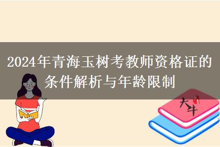 2024年青海玉树考教师资格证的条件解析与年龄限制