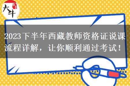 2023下半年西藏教师资格证说课流程详解，让你顺利通过考试！