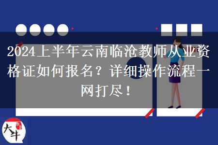 2024上半年云南临沧教师从业资格证如何报名？详细操作流程一网打尽！