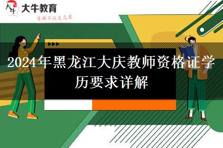 2024年黑龙江大庆教师资格证学历要求详解