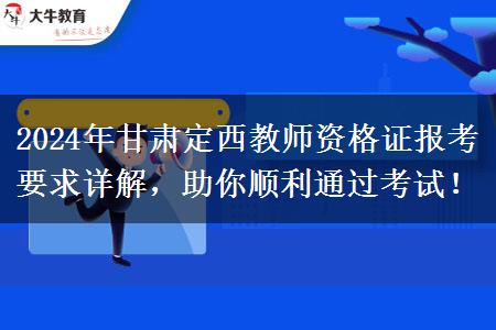 2024年甘肃定西教师资格证报考要求详解，助你顺利通过考试！