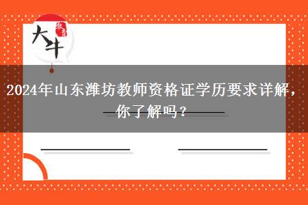 2024年山东潍坊教师资格证学历要求详解，你了解吗？