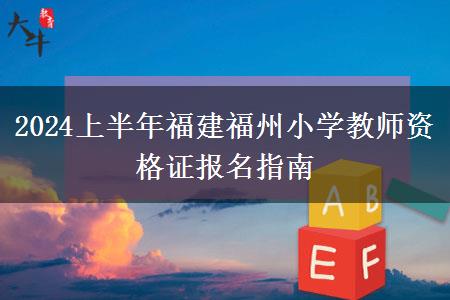 2024上半年福建福州小学教师资格证报名指南