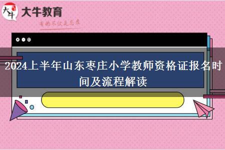 2024上半年山东枣庄小学教师资格证报名时间及流程解读