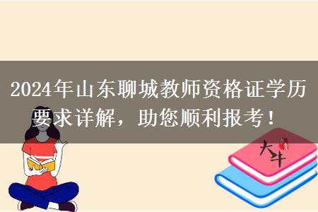 2024年山东聊城教师资格证学历要求详解，助您顺利报考！