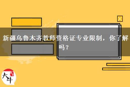 新疆乌鲁木齐教师资格证专业限制，你了解吗？