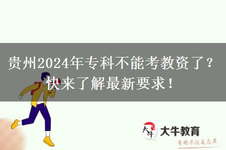 贵州2024年专科不能考教资了？快来了解最新要求！