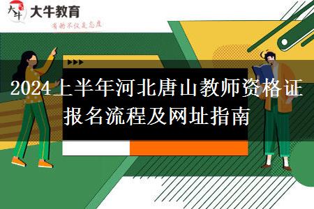 2024上半年河北唐山教师资格证报名流程及网址指南