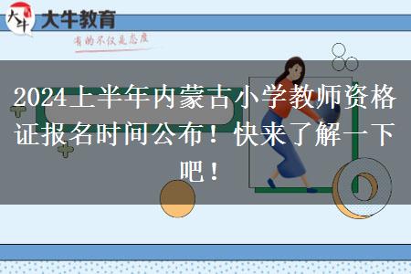 2024上半年内蒙古小学教师资格证报名时间公布！快来了解一下吧！